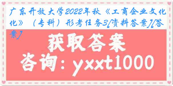 广东开放大学2022年秋《工商企业文化》（专科）形考任务3[资料答案][答案]