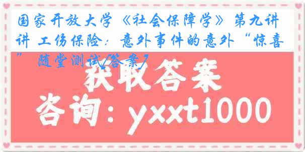 国家开放大学《社会保障学》第九讲 工伤保险：意外事件的意外“惊喜” 随堂测试[答案]