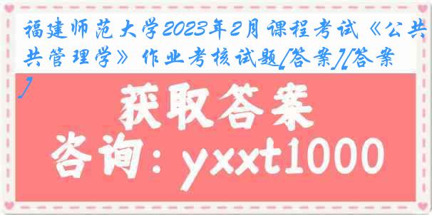 福建师范大学2023年2月课程考试《公共管理学》作业考核试题[答案][答案]