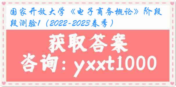 国家开放大学《电子商务概论》阶段测验1（2022-2023春季）