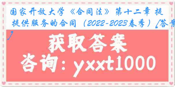 国家开放大学《合同法》第十二章 提供服务的合同（2022-2023春季）[答案]