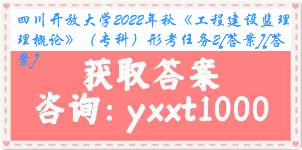 四川开放大学2022年秋《工程建设监理概论》（专科）形考任务2[答案][答案]