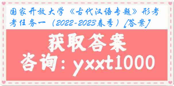 国家开放大学《古代汉语专题》形考任务一（2022-2023春季）[答案]