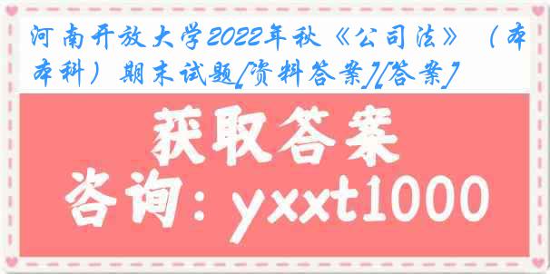 河南开放大学2022年秋《公司法》（本科）期末试题[资料答案][答案]