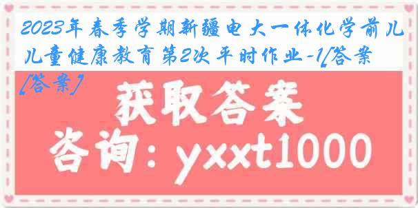 2023年春季学期新疆电大一体化学前儿童健康教育第2次平时作业-1[答案][答案]