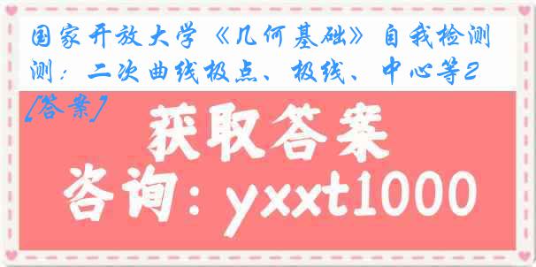 国家开放大学《几何基础》自我检测：二次曲线极点、极线、中心等23秋[答案]