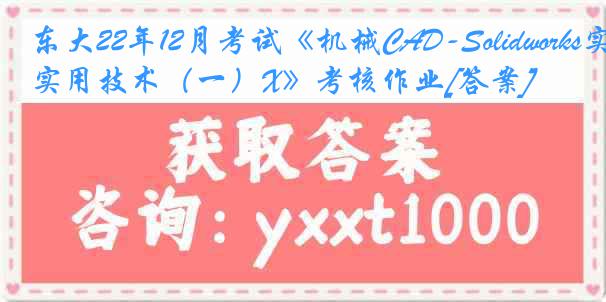 东大22年12月考试《机械CAD-Solidworks实用技术（一）X》考核作业[答案]
