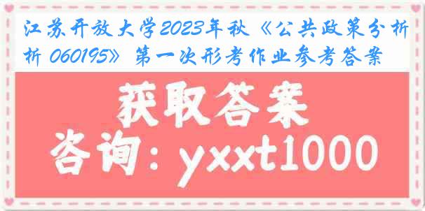 江苏开放大学2023年秋《公共政策分析 060195》第一次形考作业参考答案