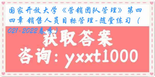 国家开放大学《营销团队管理》第四章 销售人员目标管理-随堂练习（2021-2022春季）