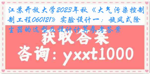 江苏开放大学2023年秋《大气污染控制工程060121》实验设计一：旋风式除尘器的选型及设计计算参考答案