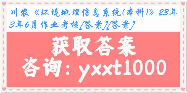 川农《环境地理信息系统(本科)》23年6月作业考核[答案][答案]