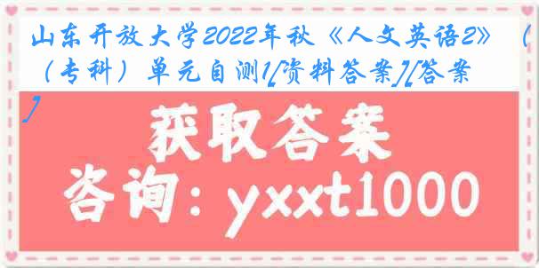 山东开放大学2022年秋《人文英语2》（专科）单元自测1[资料答案][答案]