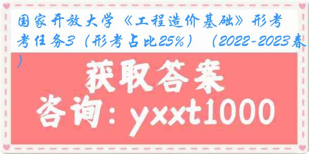 国家开放大学《工程造价基础》形考任务3（形考占比25%）（2022-2023春季）
