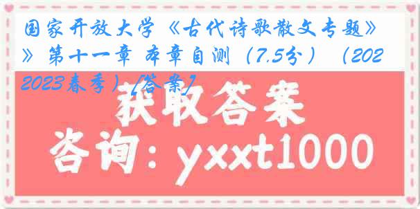 国家开放大学《古代诗歌散文专题》第十一章 本章自测（7.5分）（2022-2023春季）[答案]