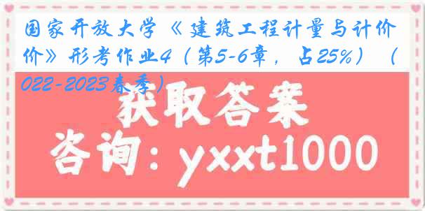 国家开放大学《 建筑工程计量与计价》形考作业4（第5-6章，占25%）（2022-2023春季）