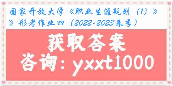国家开放大学《职业生涯规划（1）》形考作业四（2022-2023春季）