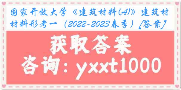 国家开放大学《建筑材料(A)》建筑材料形考一（2022-2023春季）[答案]