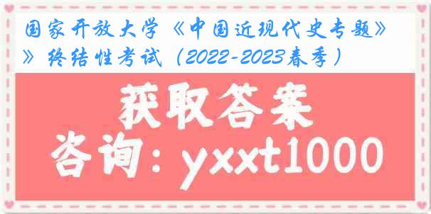 国家开放大学《中国近现代史专题》终结性考试（2022-2023春季）