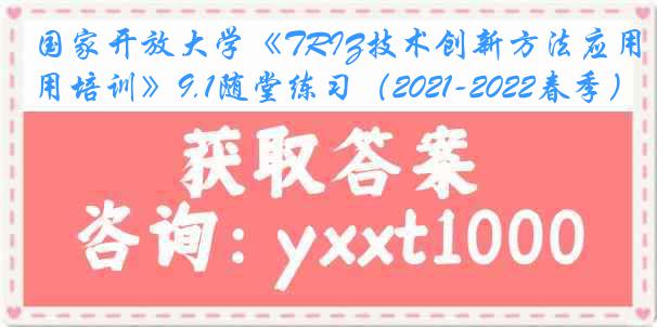 国家开放大学《TRIZ技术创新方法应用培训》9.1随堂练习（2021-2022春季）