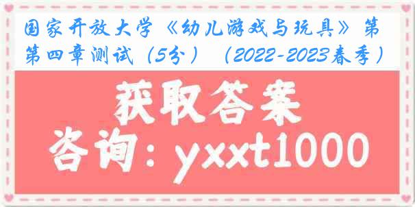 国家开放大学《幼儿游戏与玩具》第四章测试（5分）（2022-2023春季）1