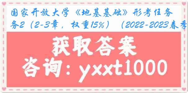 国家开放大学《地基基础》形考任务2（2-3章，权重15%）（2022-2023春季）