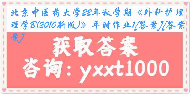 北京中医药大学22年秋学期《外科护理学B(2010新版)》平时作业1[答案][答案]