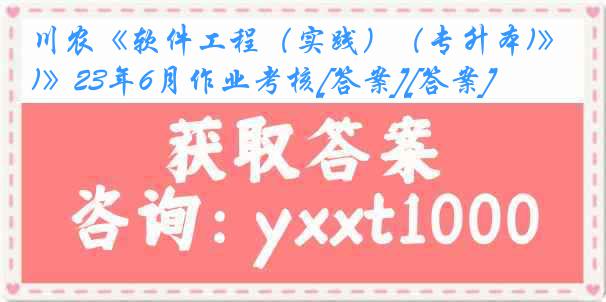 川农《软件工程（实践）（专升本)》23年6月作业考核[答案][答案]