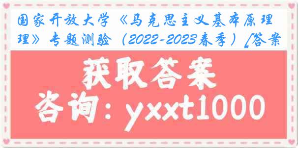 国家开放大学《马克思主义基本原理》专题测验（2022-2023春季）[答案]