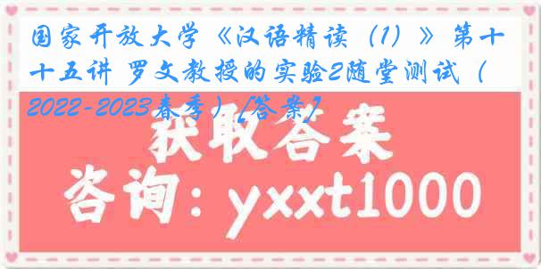 国家开放大学《汉语精读（1）》第十五讲 罗文教授的实验2随堂测试（2022-2023春季）[答案]