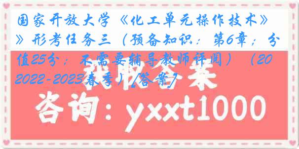 国家开放大学《化工单元操作技术》形考任务三（预备知识：第6章；分值25分；不需要辅导教师评阅）（2022-2023春季）[答案]