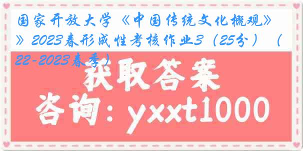 国家开放大学《中国传统文化概观》2023春形成性考核作业3（25分）（2022-2023春季）