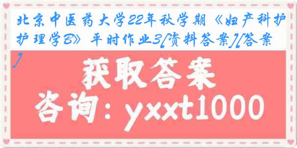 北京中医药大学22年秋学期《妇产科护理学B》平时作业3[资料答案][答案]