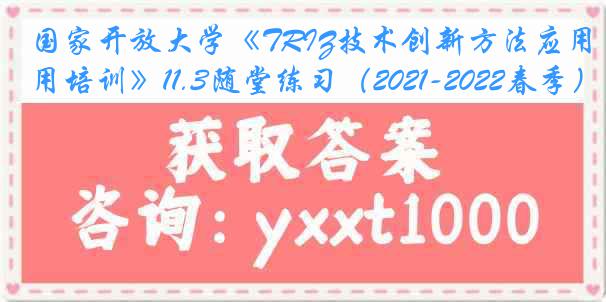 国家开放大学《TRIZ技术创新方法应用培训》11.3随堂练习（2021-2022春季）