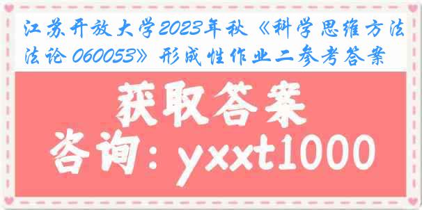 江苏开放大学2023年秋《科学思维方法论 060053》形成性作业二参考答案