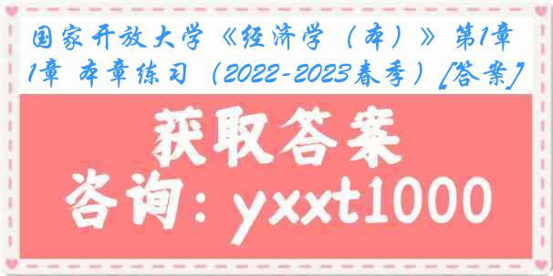 国家开放大学《经济学（本）》第1章 本章练习（2022-2023春季）[答案]