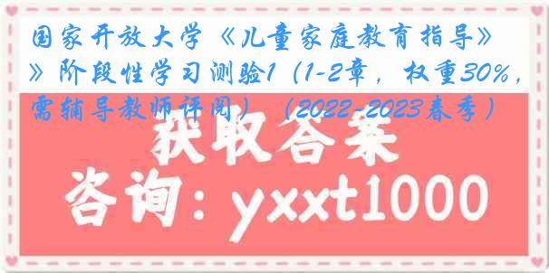 国家开放大学《儿童家庭教育指导》阶段性学习测验1（1-2章，权重30%，需辅导教师评阅）（2022-2023春季）