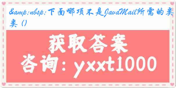 &nbsp;下面哪项不是JavaMail所需的类 ()