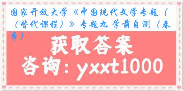 国家开放大学《中国现代文学专题（替代课程）》专题九 学前自测（春季）