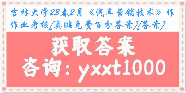 吉林大学23春2月《汽车营销技术》作业考核[奥鹏免费百分答案][答案]