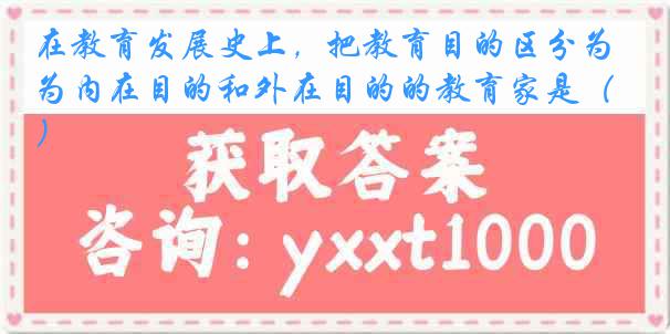 在教育发展史上，把教育目的区分为内在目的和外在目的的教育家是（）