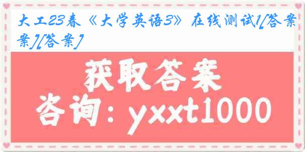 大工23春《大学英语3》在线测试1[答案][答案]