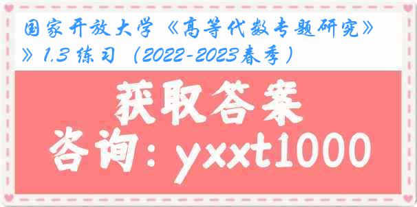 国家开放大学《高等代数专题研究》1.3 练习（2022-2023春季）