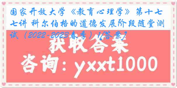 国家开放大学《教育心理学》第十七讲 科尔伯格的道德发展阶段随堂测试（2022-2023春季）1[答案]