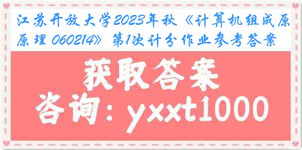 江苏开放大学2023年秋《计算机组成原理 060214》第1次计分作业参考答案