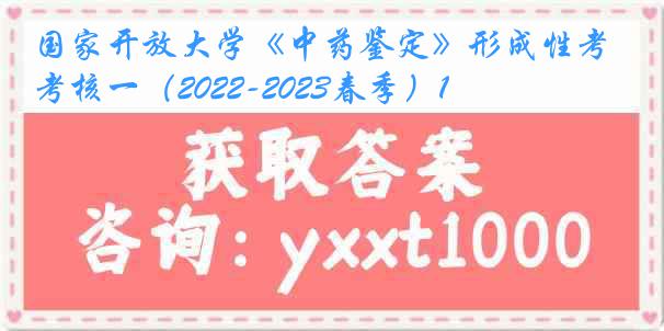 国家开放大学《中药鉴定》形成性考核一（2022-2023春季）1