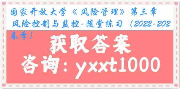 国家开放大学《 风险管理》第三章 风险控制与监控-随堂练习（2022-2023春季）