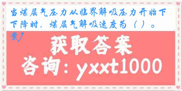 当煤层气压力从临界解吸压力开始下降时，煤层气解吸速度为（ ）。[答案]