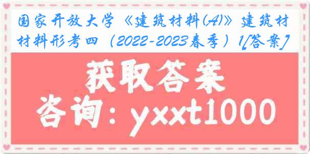 国家开放大学《建筑材料(A)》建筑材料形考四（2022-2023春季）1[答案]