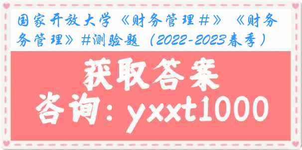 国家开放大学《财务管理＃》《财务管理》#测验题（2022-2023春季）