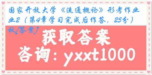 国家开放大学《流通概论》形考作业2（第4章学习完成后作答，25分）23秋[答案]